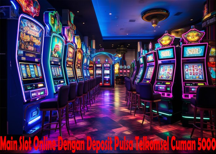 Main Slot Online Dengan Deposit Pulsa Telkomsel Cuman 5000